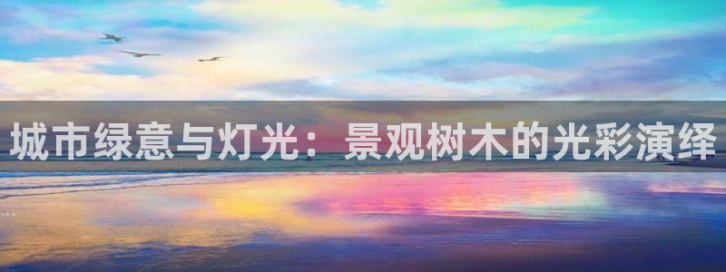 新宝gg资料：城市绿意与灯光：景观树木的光彩演绎