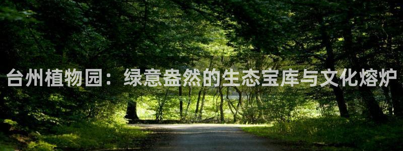 新宝gg娱乐vovq：台州植物园：绿意盎然的生态宝库与文化熔炉