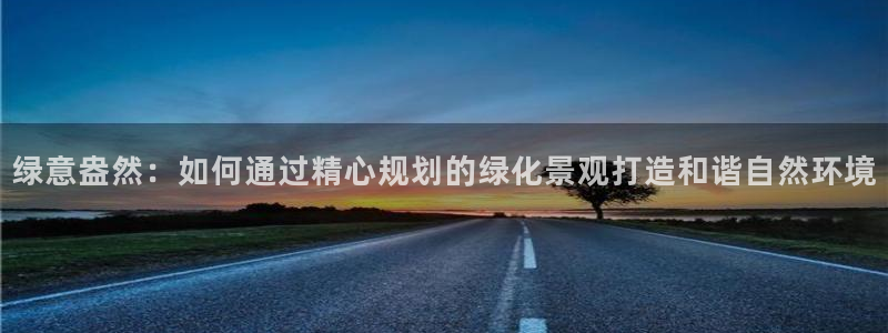 新宝gg刷流水：绿意盎然：如何通过精心规划的绿化景观打造和谐自然环境