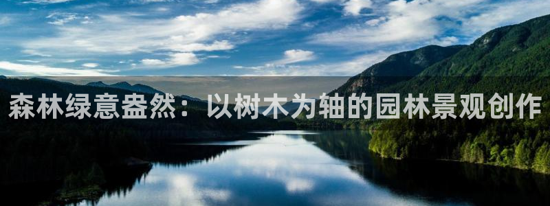 新宝gg网站：森林绿意盎然：以树木为轴的园林景观创作